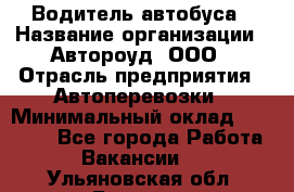 Водитель автобуса › Название организации ­ Автороуд, ООО › Отрасль предприятия ­ Автоперевозки › Минимальный оклад ­ 50 000 - Все города Работа » Вакансии   . Ульяновская обл.,Барыш г.